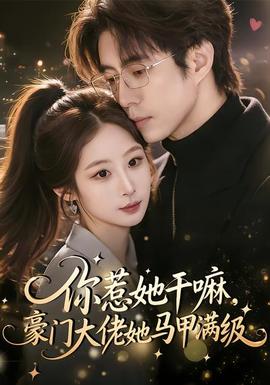 你惹她干嘛,豪门大佬她马甲满级
